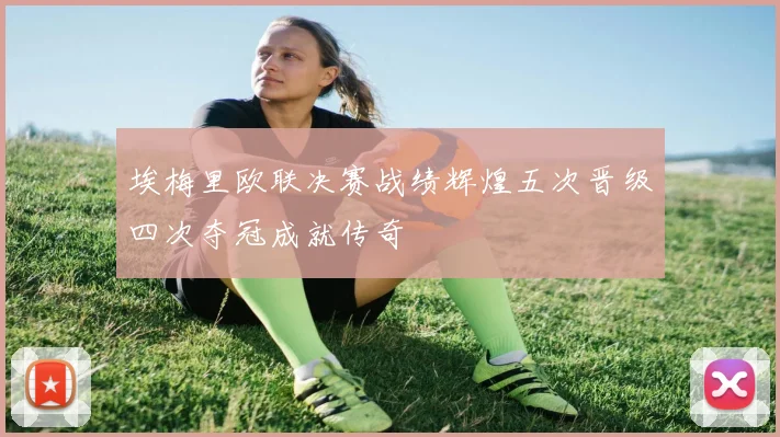 埃梅里欧联决赛战绩辉煌五次晋级四次夺冠成就传奇