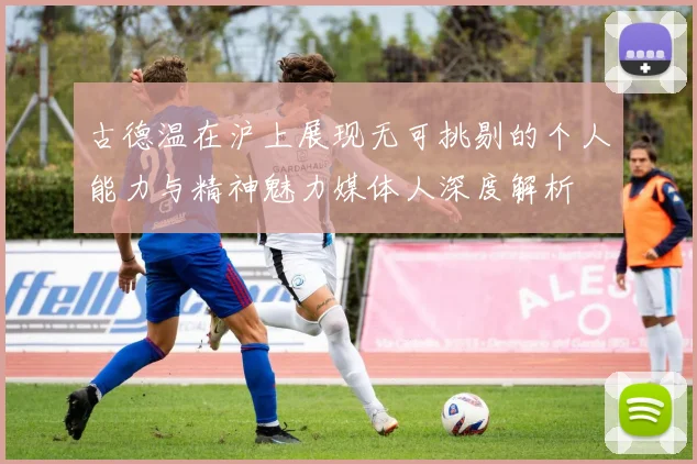 古德温在沪上展现无可挑剔的个人能力与精神魅力媒体人深度解析