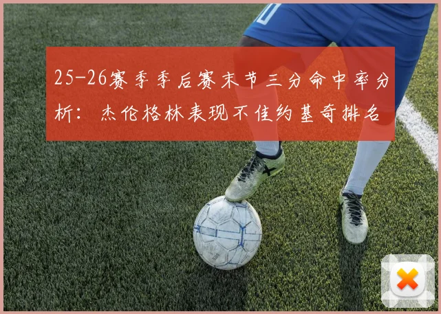 25-26赛季季后赛末节三分命中率分析：杰伦格林表现不佳约基奇排名靠后