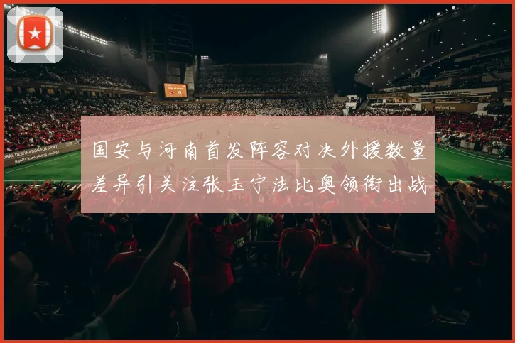 国安与河南首发阵容对决外援数量差异引关注张玉宁法比奥领衔出战